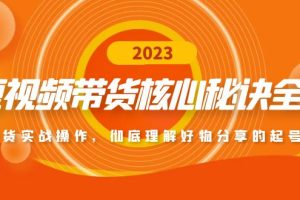 （4904期）短视频带货核心秘诀全辑：带货实战操作，彻底理解好物分享的起号逻辑