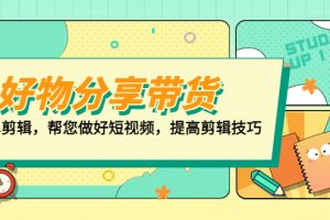 （5206期）好物/分享/带货、书单剪辑，帮您做好短视频，提高剪辑技巧 打造百人直播间