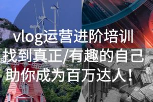 (5461期)vlog运营进阶培训:找到真正/有趣的自己,助你成为百万达人!