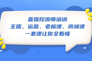 （5371期）直播·控流师培训：主播、运营、老板课、商城课，一套课让你全看懂