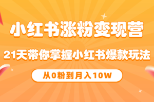 《小红书涨粉变现营》21天带你掌握小红书爆款玩法 从0粉到月入10W