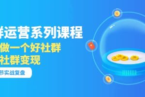 「社群运营系列课程」如何做一个好社群，利用社群变现（17节实战复盘）