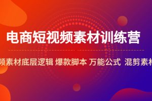 （5357期）电商短视频素材训练营：短视频素材底层逻辑 爆款脚本 万能公式 混剪素材等