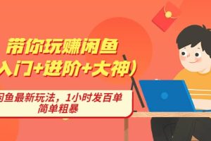 带你玩赚闲鱼（入门 进阶 大神），闲鱼最新玩法，1小时发百单，简单粗暴