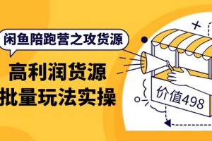 闲鱼陪跑营之攻货源：高利润货源批量玩法，月入过万实操（价值498）