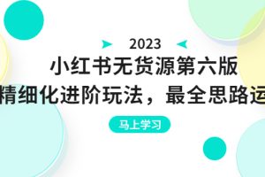 （6440期）绅白不白·小红书无货源第六版，精细化进阶玩法，最全思路运营，可长久操作