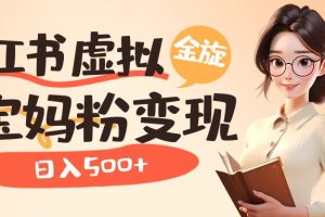 （6649期）小红书虚拟资源变现升级玩法，宝妈粉多种变现方式，日入500+