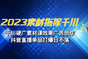 （6935期）2023素材指挥千川，千川硬广素材课效果广告创作，抖音直播单品打爆日不落