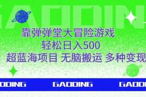 （7085期）靠弹弹堂大冒险游戏，轻松日入500，超蓝海项目，无脑搬运，多种变现