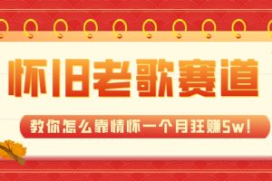 （7645期）全新蓝海，怀旧老歌赛道，教你怎么靠情怀一个月狂赚5w！