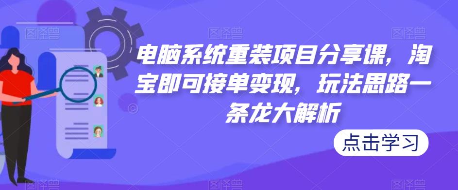 电脑系统重装项目分享课，淘宝即可接单变现，玩法思路一条龙大解析