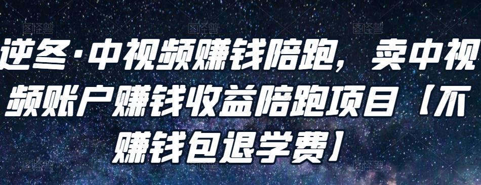 逆冬·中视频赚钱陪跑，卖中视频账户赚钱收益陪跑项目【不赚钱包退学费】