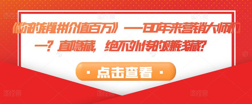 《你的销讲价值百万》---130年来营销大师们一?直隐藏,绝不外传的赚钱藏?