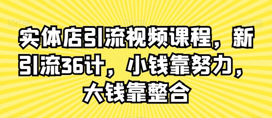 实体店引流视频课程，新引流36计，小钱靠努力，大钱靠整合