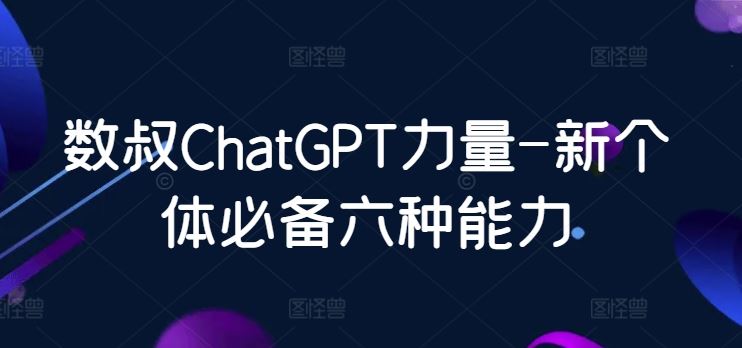 数叔ChatGPT力量-新个体必备六种能力