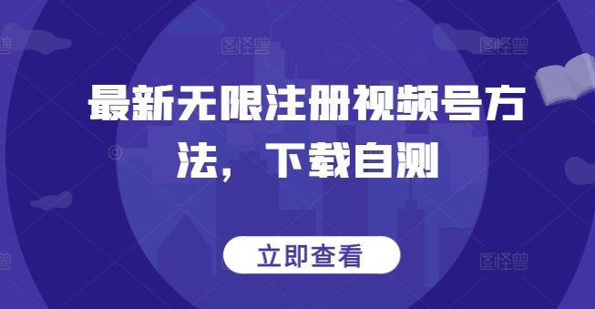 最新无限注册视频号方法，下载自测