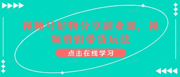 视频号好物分享副业课，视频剪辑带货玩法