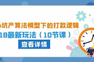 2024坑产算法模型下的打款逻辑：618最新玩法（10节课）