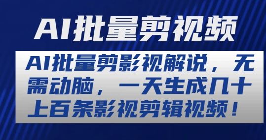 AI批量剪影视解说，无需动脑，一天生成几十上百条影视剪辑视频【揭秘】