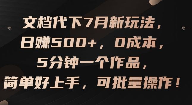 文档代下7月新玩法，日赚500+，0成本，5分钟一个作品，简单好上手，可批量操作【揭秘】