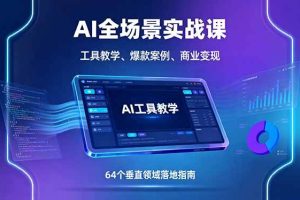 (16045期)AI全场景实战课,工具教学、爆款案例、商业变现,64个垂直领域落地指南