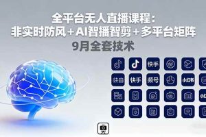 (16043期)全平台无人直播课程:非实时防风+AI智播智剪+多平台矩阵,9月全套技术