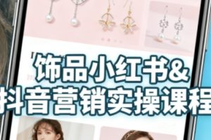 抖音+小红书饰品卖货:货源、开店、内容全教会,让新手快速掌握饰品线上营销全流程,轻松开启变现路