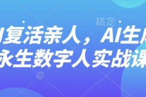 AI“复活”亲人,AI生成永生数字人实战课