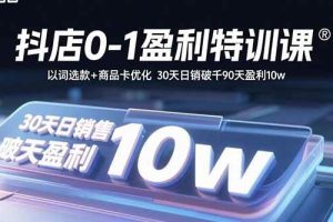 (15956期)抖店0-1盈利特训课:以词选款+商品卡优化 30天日销破千90天盈利10w