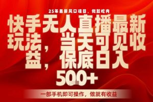 25年最新风口项目,快手无人直播,当天做当天出收益,不违规,一部手机即可操作,保底日入5张+【揭秘】