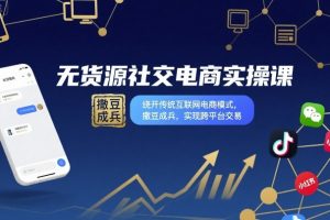 无货源社交电商实操课,绕开传统互联网电商模式,撒豆成兵,实现跨平台交易