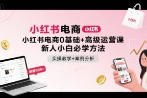 小红书电商0基础+高级运营课,新人小白必学方法,实操教学+案例分析