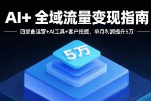 (15940期)AI+全域流量变现指南,四部曲运营+AI工具+客户挖掘,单月利润提升5万