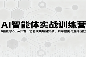 AI智能体实战训练营:0基础学Coze开发,功能模块项目实战,商单案例与直播回放