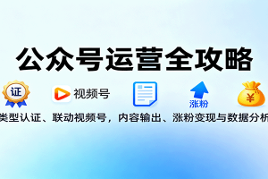 公众号运营全攻略:类型认证、联动视频号,内容输出、涨粉变现与数据分析