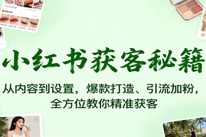 小红书获客秘籍：从内容到设置，爆款打造、引流加粉，全方位教你精准获客