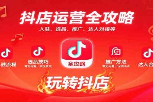 抖店运营全攻略:入驻、选品、推广、达人对接等常见问题,玩转抖店实现变现