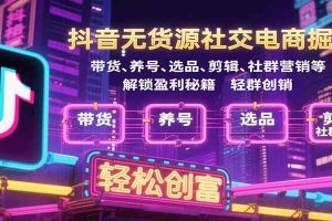抖音无货源社交电商掘金,带货、养号、选品、剪辑、社群营销等解锁盈利秘籍轻松创富