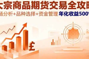 （16083期）大宗商品期货交易全攻略，市场分析+品种选择+资金管理，年化收益500%+